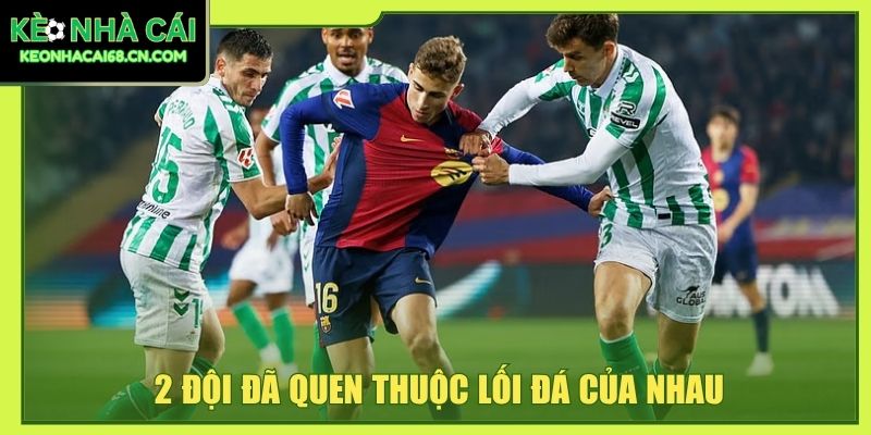 2 đội đã quen thuộc lối đá của nhau