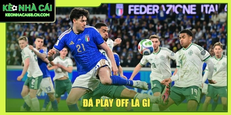 Đá Play Off Là Gì? Giải Mã Trận Đấu Sống Còn Trong Bóng Đá 1 đá play off là gì
