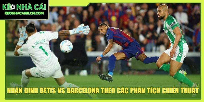 Nhận định Betis vs Barcelona theo các phân tích chiến thuật