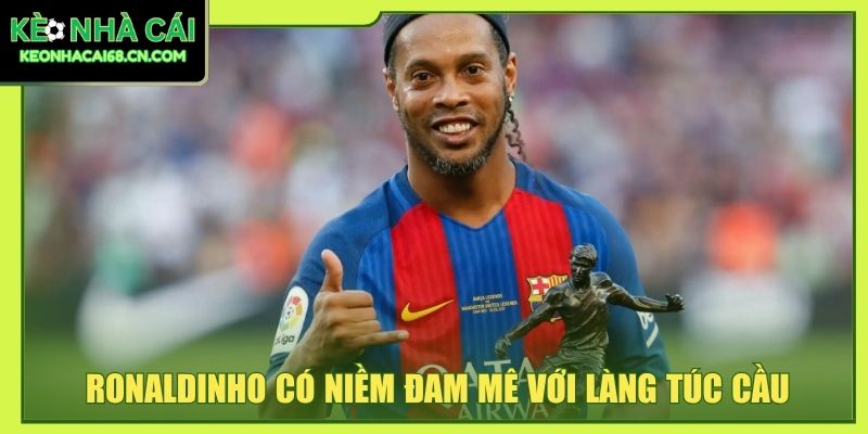 Ronaldinho có niềm đam mê với làng túc cầu